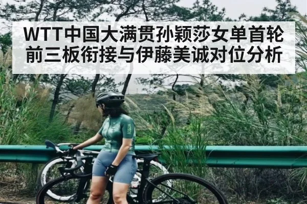 WTT中国大满贯孙颖莎女单首轮前三板衔接与伊藤美诚对位分析