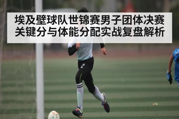 埃及壁球队世锦赛男子团体决赛关键分与体能分配实战复盘解析