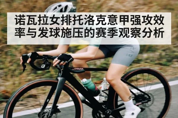 诺瓦拉女排托洛克意甲强攻效率与发球施压的赛季观察分析